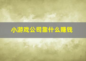 小游戏公司靠什么赚钱