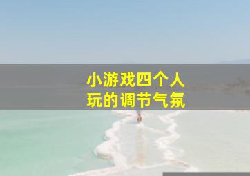 小游戏四个人玩的调节气氛