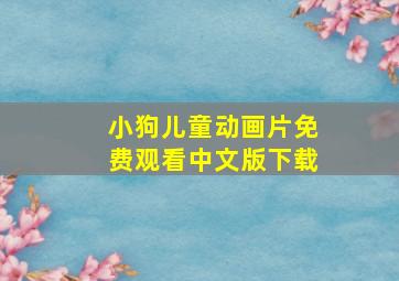 小狗儿童动画片免费观看中文版下载