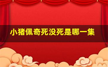 小猪佩奇死没死是哪一集