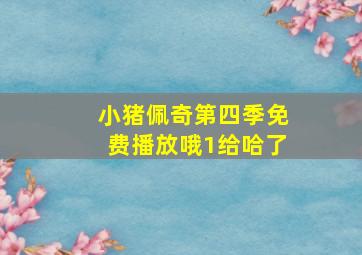 小猪佩奇第四季免费播放哦1给哈了