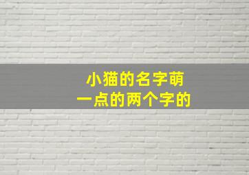 小猫的名字萌一点的两个字的