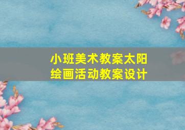 小班美术教案太阳绘画活动教案设计