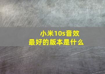 小米10s音效最好的版本是什么