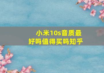 小米10s音质最好吗值得买吗知乎