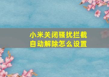 小米关闭骚扰拦截自动解除怎么设置