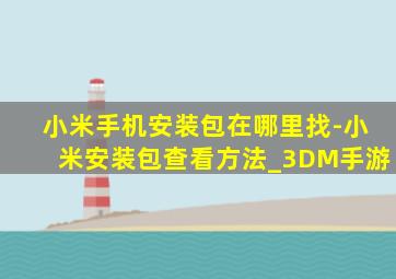 小米手机安装包在哪里找-小米安装包查看方法_3DM手游