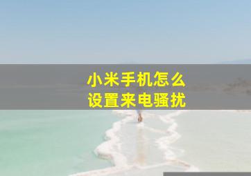 小米手机怎么设置来电骚扰