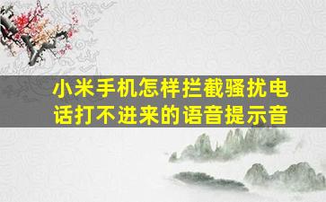 小米手机怎样拦截骚扰电话打不进来的语音提示音