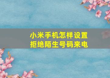 小米手机怎样设置拒绝陌生号码来电