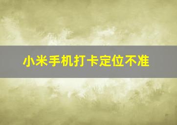 小米手机打卡定位不准