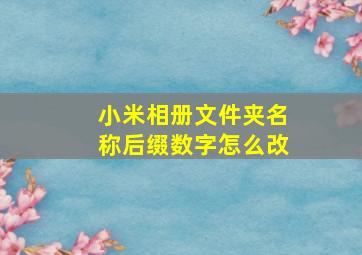 小米相册文件夹名称后缀数字怎么改