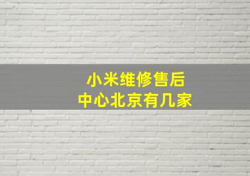 小米维修售后中心北京有几家