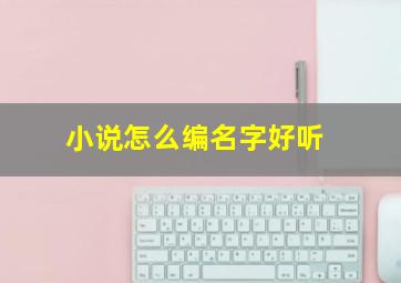 小说怎么编名字好听