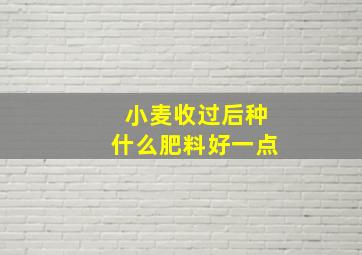 小麦收过后种什么肥料好一点