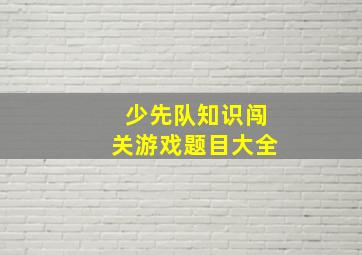 少先队知识闯关游戏题目大全