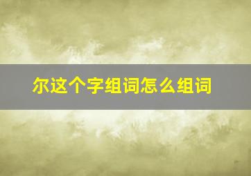 尔这个字组词怎么组词