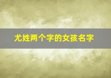 尤姓两个字的女孩名字