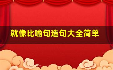 就像比喻句造句大全简单