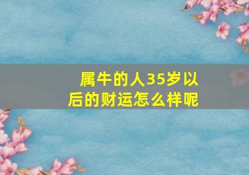 属牛的人35岁以后的财运怎么样呢