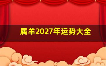 属羊2027年运势大全