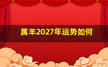 属羊2027年运势如何