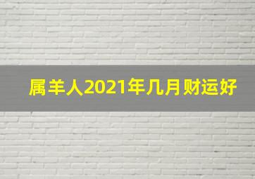 属羊人2021年几月财运好