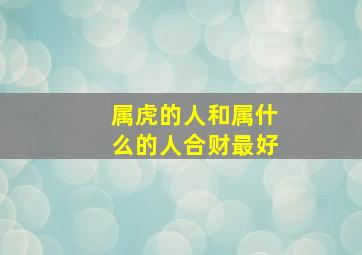 属虎的人和属什么的人合财最好