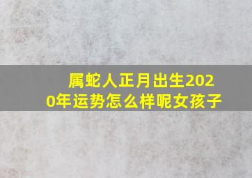 属蛇人正月出生2020年运势怎么样呢女孩子