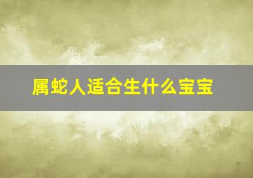 属蛇人适合生什么宝宝