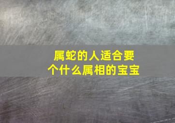 属蛇的人适合要个什么属相的宝宝