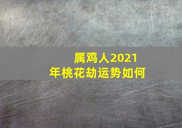 属鸡人2021年桃花劫运势如何