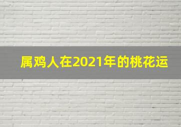 属鸡人在2021年的桃花运