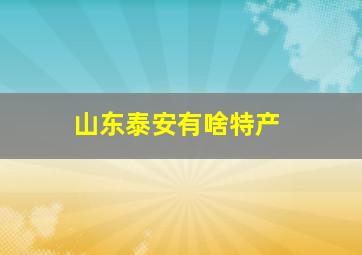 山东泰安有啥特产