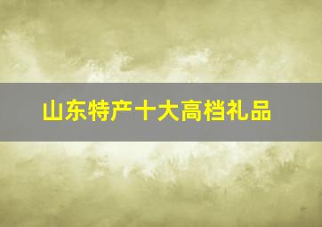 山东特产十大高档礼品