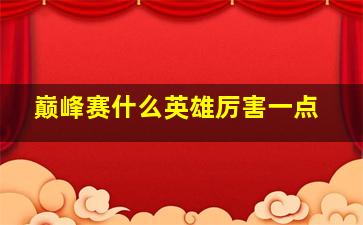 巅峰赛什么英雄厉害一点