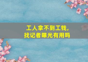 工人拿不到工钱,找记者曝光有用吗