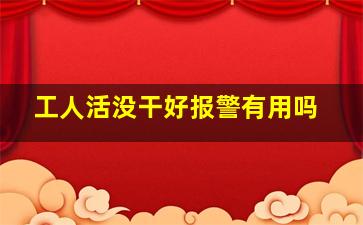 工人活没干好报警有用吗