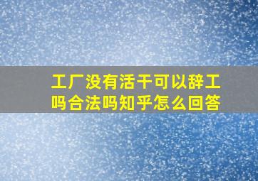 工厂没有活干可以辞工吗合法吗知乎怎么回答