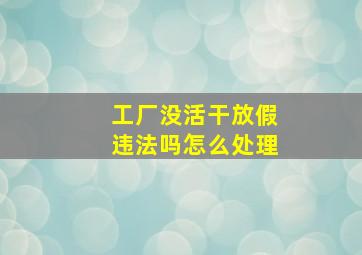 工厂没活干放假违法吗怎么处理