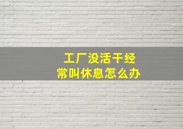 工厂没活干经常叫休息怎么办