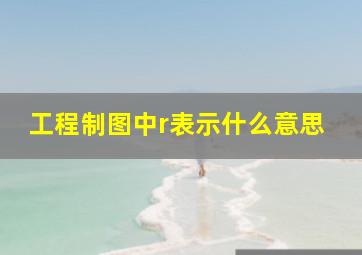 工程制图中r表示什么意思