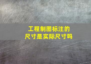 工程制图标注的尺寸是实际尺寸吗