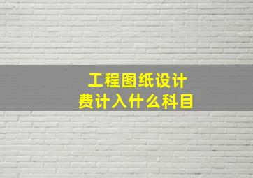 工程图纸设计费计入什么科目