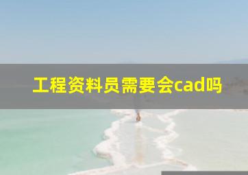 工程资料员需要会cad吗