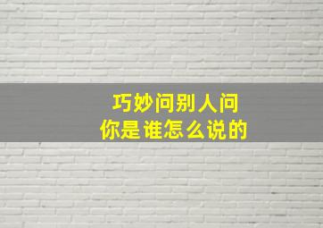 巧妙问别人问你是谁怎么说的