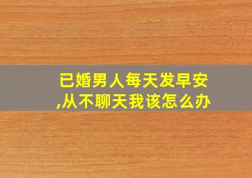 已婚男人每天发早安,从不聊天我该怎么办