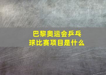 巴黎奥运会乒乓球比赛项目是什么