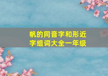 帆的同音字和形近字组词大全一年级