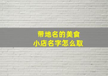 带地名的美食小店名字怎么取